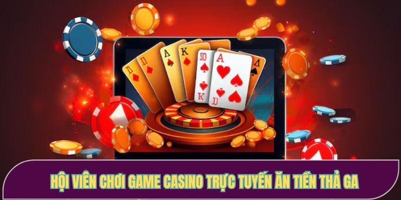Hội viên chơi game casino trực tuyến ăn tiền thả ga