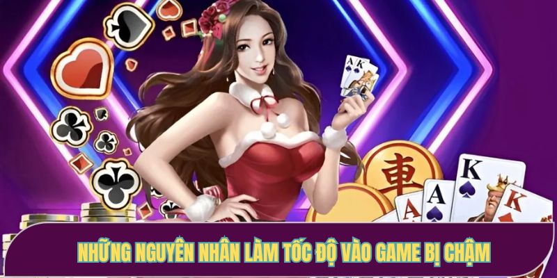Những nguyên nhân làm tốc độ vào game bị chậm